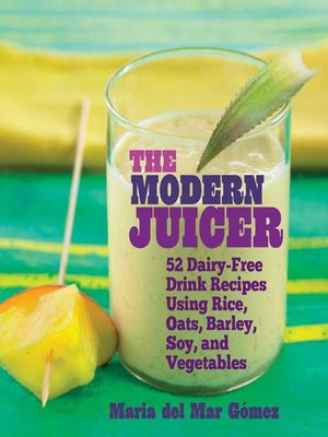The Modern Juicer: 52 Dairy-Free Drink Recipes Using Rice, Oats, Barley, Soy, and Vegetables - ebook